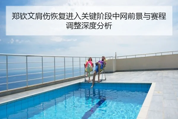 郑钦文肩伤恢复进入关键阶段中网前景与赛程调整深度分析